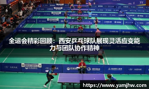 全运会精彩回顾：西安乒乓球队展现灵活应变能力与团队协作精神