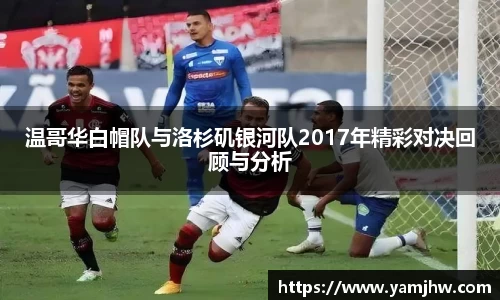 温哥华白帽队与洛杉矶银河队2017年精彩对决回顾与分析