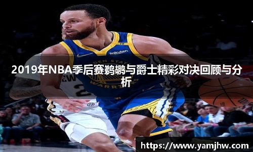2019年NBA季后赛鹈鹕与爵士精彩对决回顾与分析