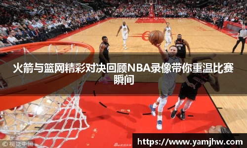 火箭与篮网精彩对决回顾NBA录像带你重温比赛瞬间