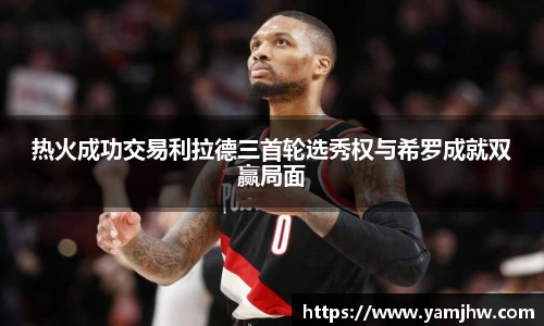 热火成功交易利拉德三首轮选秀权与希罗成就双赢局面