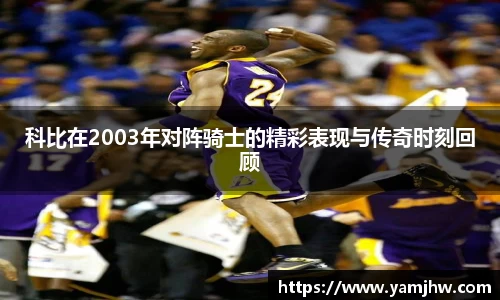 科比在2003年对阵骑士的精彩表现与传奇时刻回顾