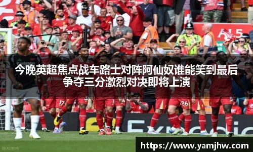 今晚英超焦点战车路士对阵阿仙奴谁能笑到最后争夺三分激烈对决即将上演