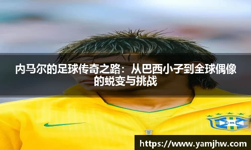 内马尔的足球传奇之路：从巴西小子到全球偶像的蜕变与挑战
