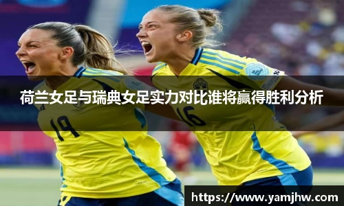 荷兰女足与瑞典女足实力对比谁将赢得胜利分析