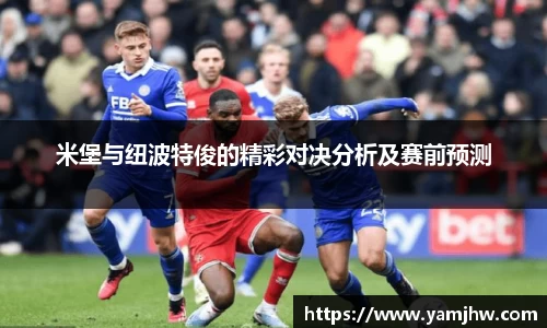 米堡与纽波特俊的精彩对决分析及赛前预测